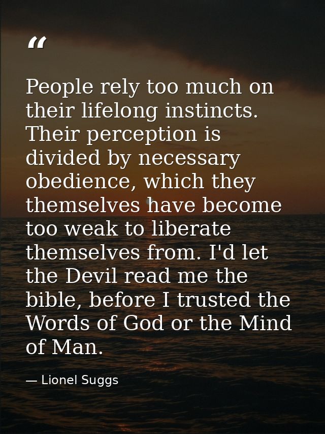 People rely too much on their lifelong instincts. Their perception is divided by necessary obedience, which they themsel — Lionel Suggs