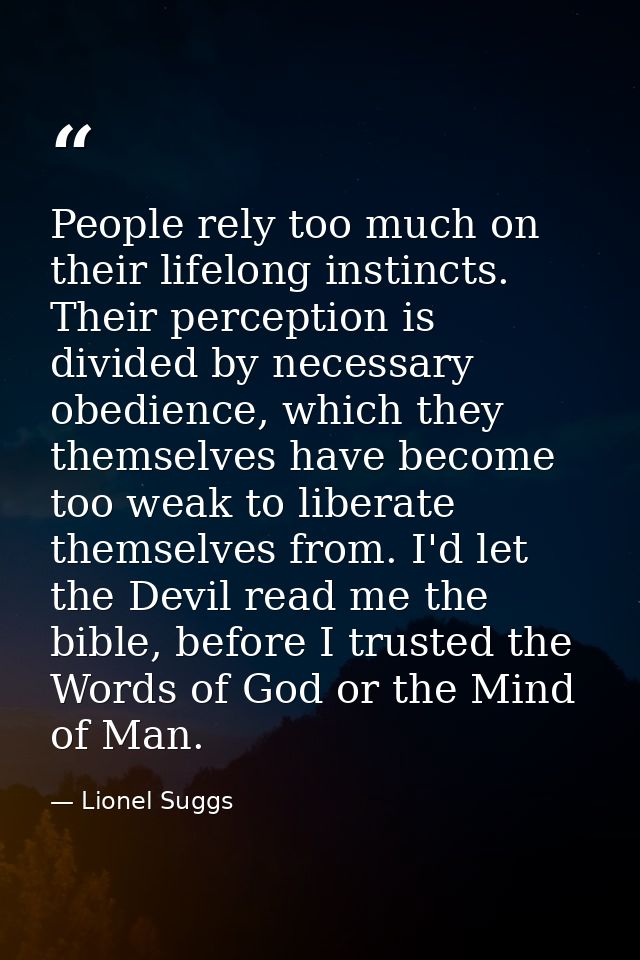People rely too much on their lifelong instincts. Their perception is divided by necessary obedience, which they themsel — Lionel Suggs