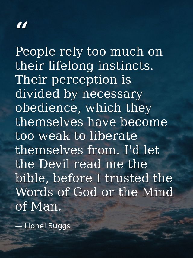 People rely too much on their lifelong instincts. Their perception is divided by necessary obedience, which they themsel — Lionel Suggs
