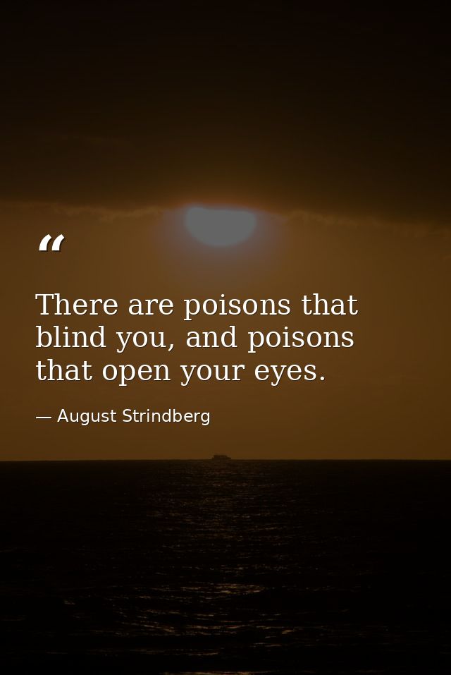 There are poisons that blind you, and poisons that open your eyes. — August Strindberg