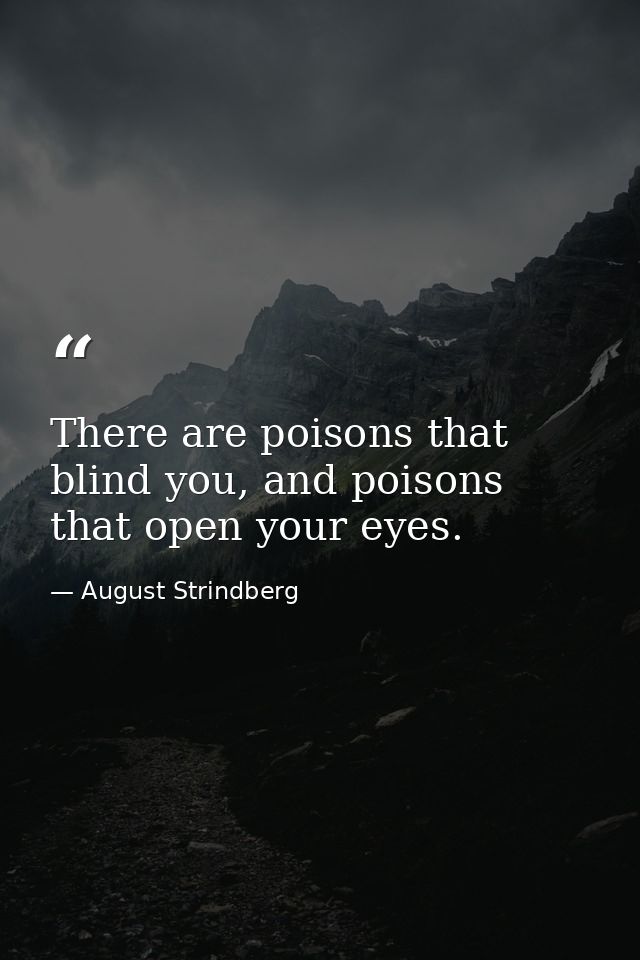 There are poisons that blind you, and poisons that open your eyes. — August Strindberg