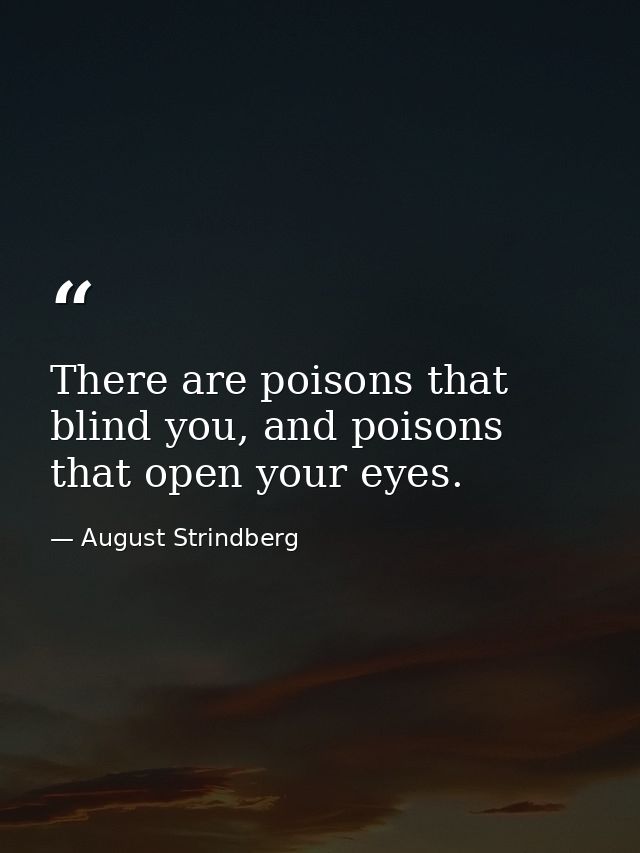 There are poisons that blind you, and poisons that open your eyes. — August Strindberg