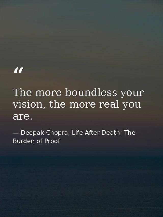 The more boundless your vision, the more real you are. — Deepak Chopra, Life After Death: The Burden of Proof