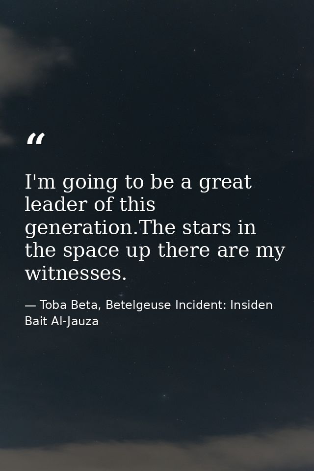 I'm going to be a great leader of this generation.The stars in the space up there are my witnesses. — Toba Beta, Betelgeuse Incident: Insiden Bait Al-Jauza