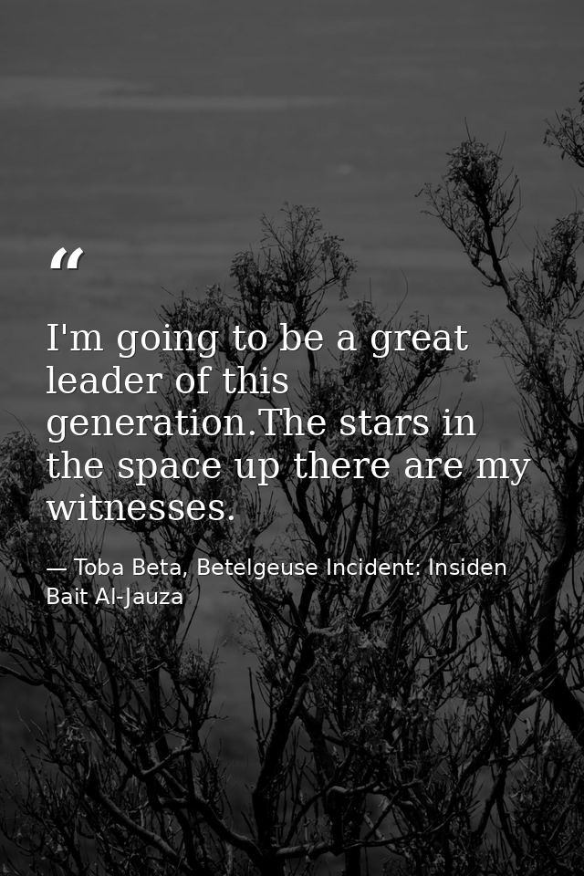 I'm going to be a great leader of this generation.The stars in the space up there are my witnesses. — Toba Beta, Betelgeuse Incident: Insiden Bait Al-Jauza
