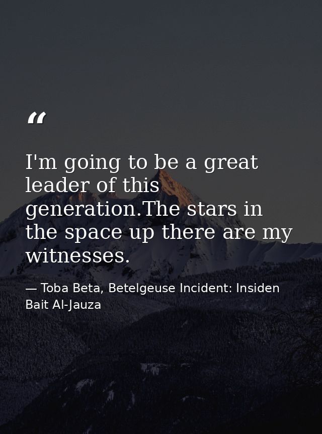 I'm going to be a great leader of this generation.The stars in the space up there are my witnesses. — Toba Beta, Betelgeuse Incident: Insiden Bait Al-Jauza