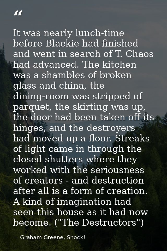 It was nearly lunch-time before Blackie had finished and went in search of T. Chaos had advanced. The kitchen was a sham — Graham Greene, Shock!