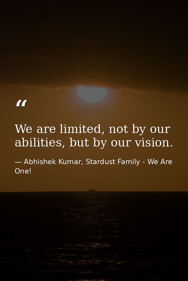 We are limited, not by our abilities, but by our vision. — Abhishek Kumar, Stardust Family - We Are One!