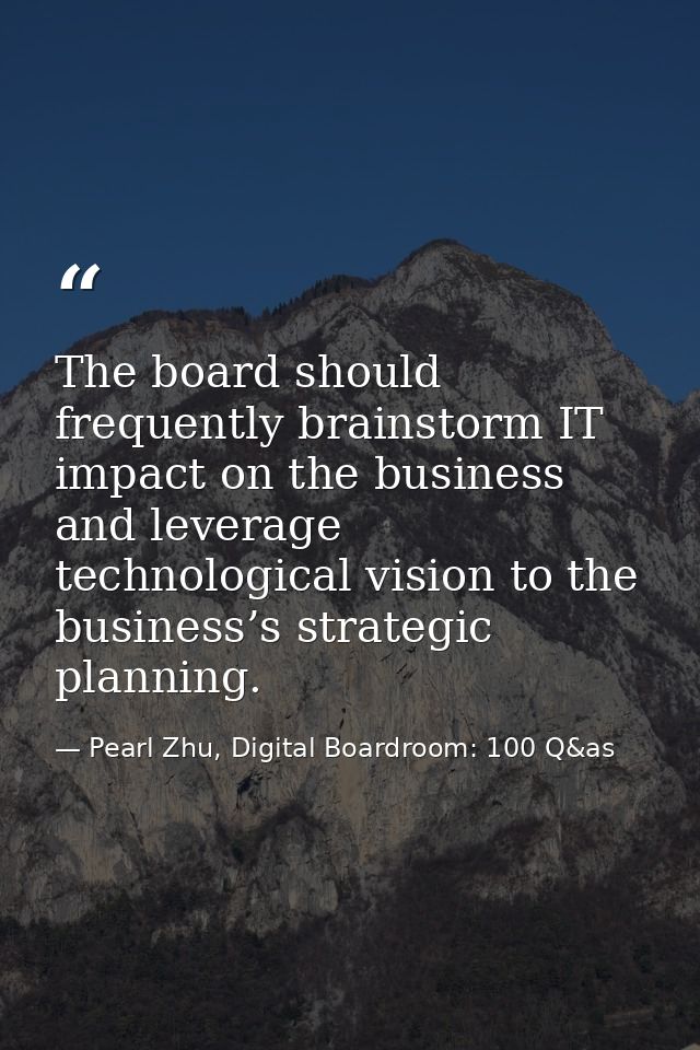 The board should frequently brainstorm IT impact on the business and leverage technological vision to the business’s str — Pearl Zhu, Digital Boardroom: 100 Q&as
