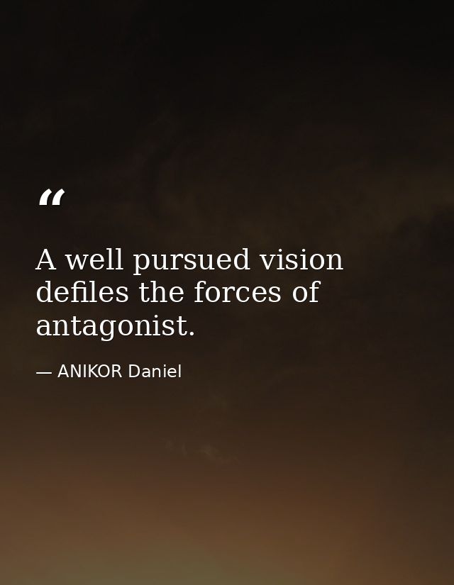 A well pursued vision defiles the forces of antagonist. — ANIKOR Daniel