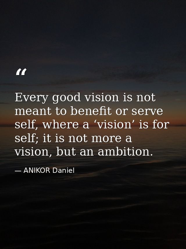 Every good vision is not meant to benefit or serve self, where a ‘vision’ is for self; it is not more a vision, but an a — ANIKOR Daniel