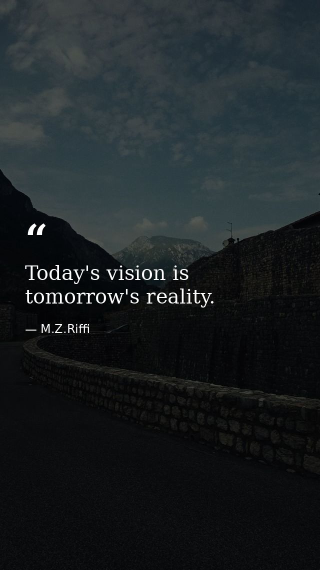 Today's vision is tomorrow's reality. — M.Z.Riffi
