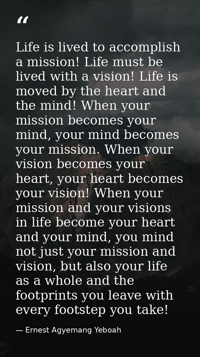 Life is lived to accomplish a mission! Life must be lived with a vision! Life is moved by the heart and the mind! When y — Ernest Agyemang Yeboah
