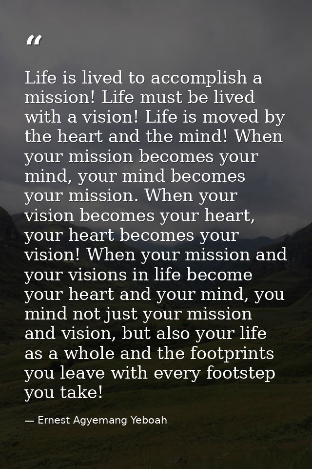 Life is lived to accomplish a mission! Life must be lived with a vision! Life is moved by the heart and the mind! When y — Ernest Agyemang Yeboah