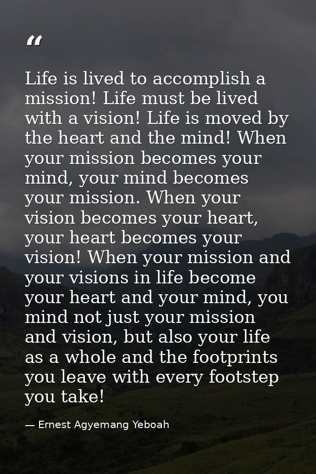 Life is lived to accomplish a mission! Life must be lived with a vision! Life is moved by the heart and the mind! When y — Ernest Agyemang Yeboah