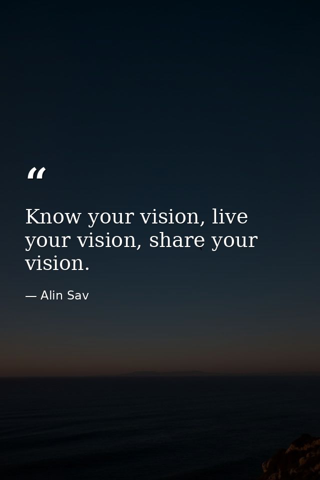 Know your vision, live your vision, share your vision. — Alin Sav
