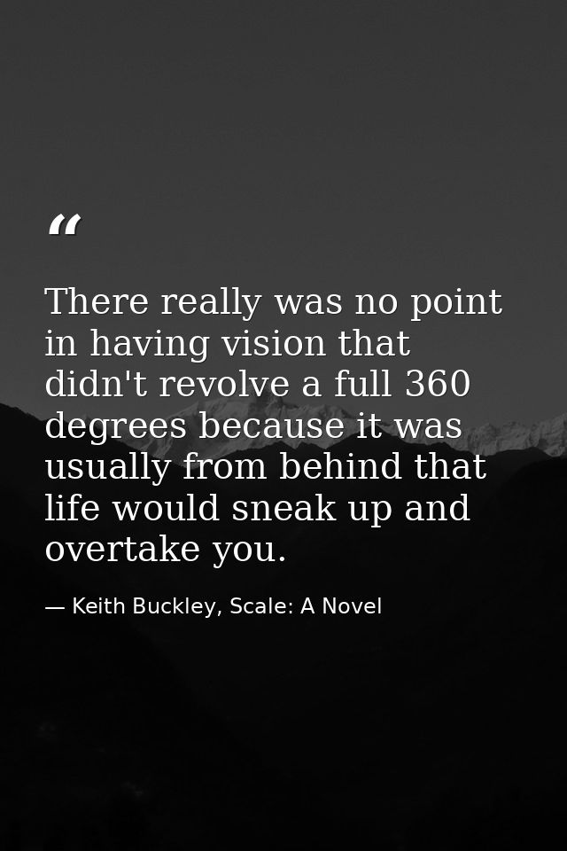 There really was no point in having vision that didn't revolve a full 360 degrees because it was usually from behind tha — Keith Buckley, Scale: A Novel