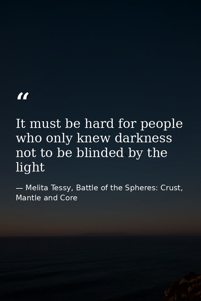 It must be hard for people who only knew darkness not to be blinded by the light — Melita Tessy, Battle of the Spheres: Crust, Mantle and Core