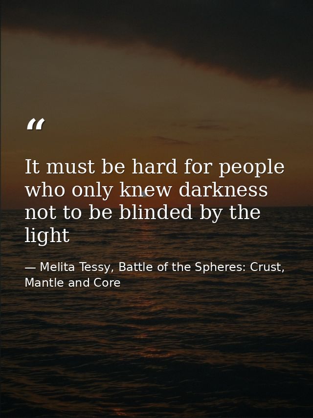 It must be hard for people who only knew darkness not to be blinded by the light — Melita Tessy, Battle of the Spheres: Crust, Mantle and Core