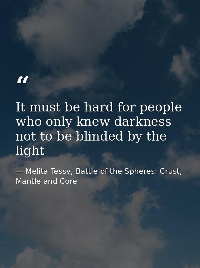 It must be hard for people who only knew darkness not to be blinded by the light — Melita Tessy, Battle of the Spheres: Crust, Mantle and Core
