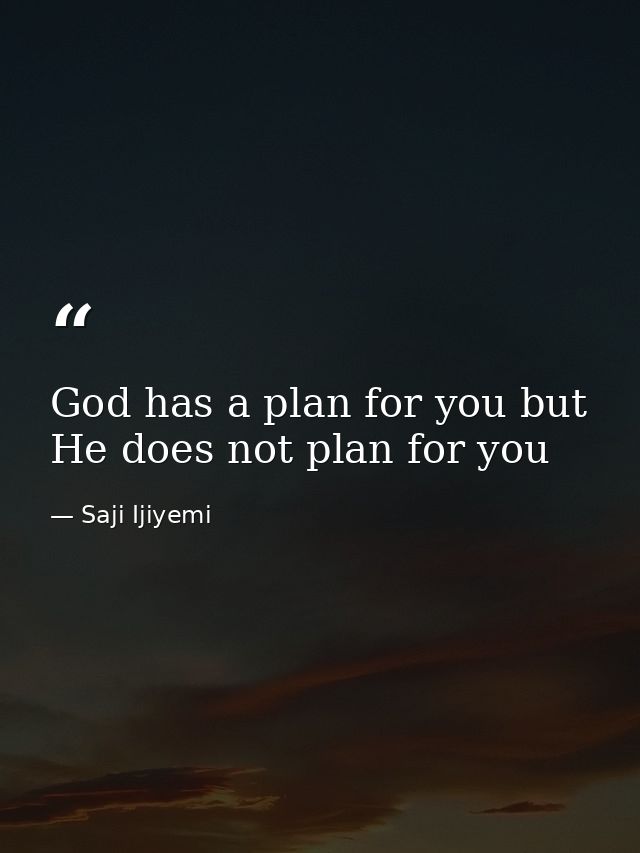 God has a plan for you but He does not plan for you — Saji Ijiyemi