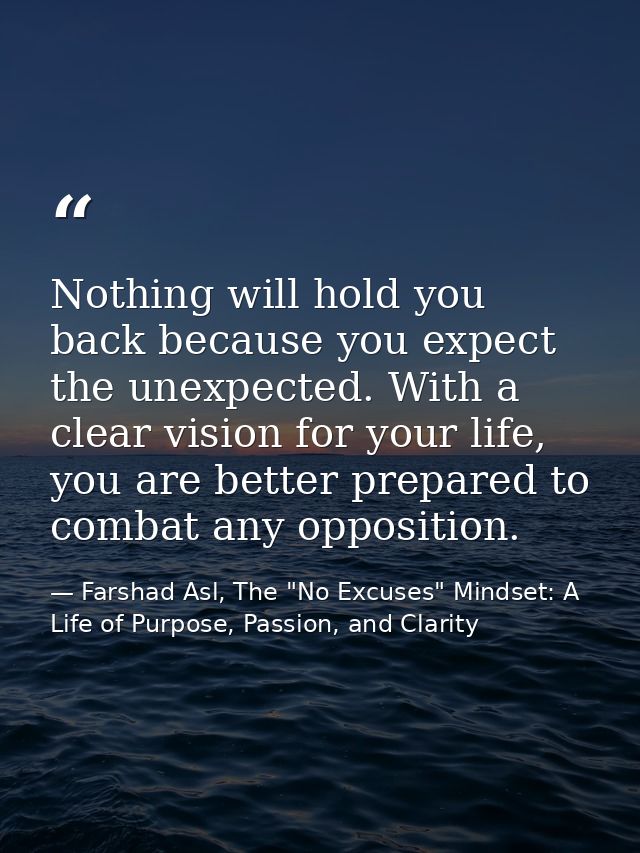 Nothing will hold you back because you expect the unexpected. With a clear vision for your life, you are better prepared — Farshad Asl, The "No Excuses" Mindset: A Life of Purpose, Passion, and Clarity