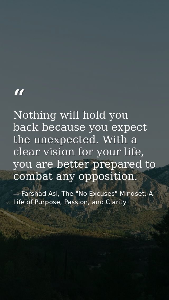 Nothing will hold you back because you expect the unexpected. With a clear vision for your life, you are better prepared — Farshad Asl, The "No Excuses" Mindset: A Life of Purpose, Passion, and Clarity