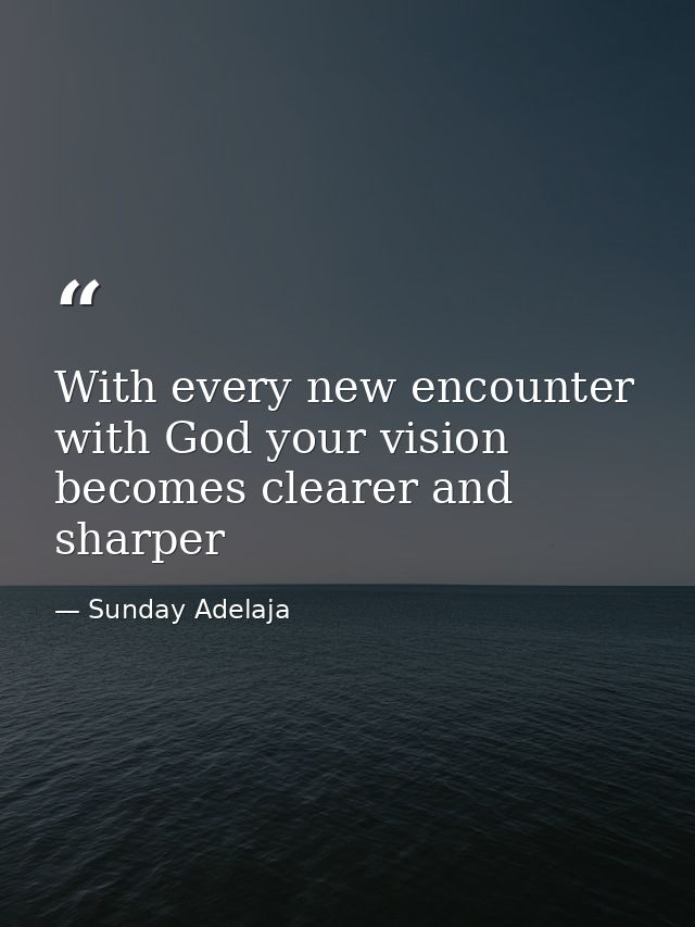 With every new encounter with God your vision becomes clearer and sharper — Sunday Adelaja