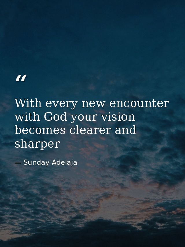 With every new encounter with God your vision becomes clearer and sharper — Sunday Adelaja