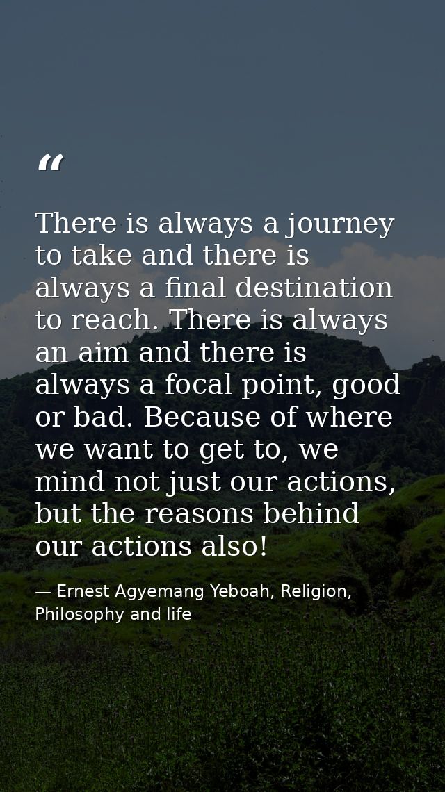 There is always a journey to take and there is always a final destination to reach. There is always an aim and there is  — Ernest Agyemang Yeboah, Religion, Philosophy and life