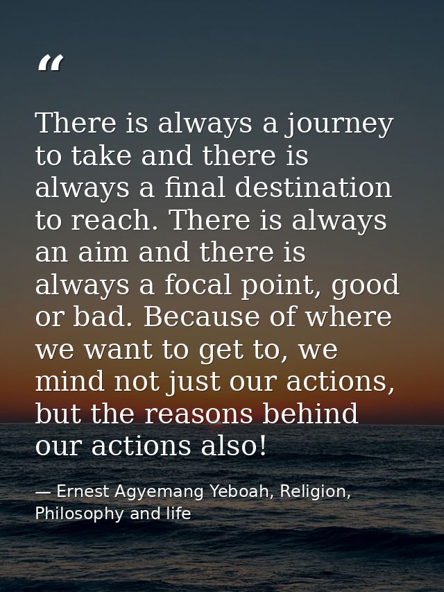 There is always a journey to take and there is always a final destination to reach. There is always an aim and there is  — Ernest Agyemang Yeboah, Religion, Philosophy and life