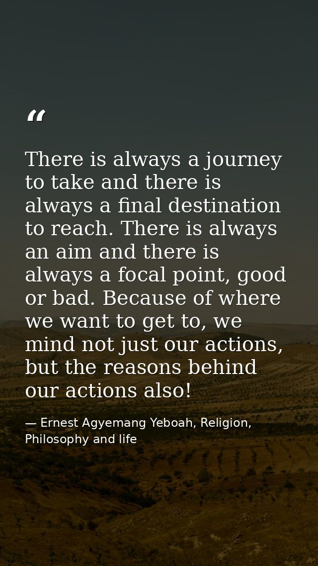 There is always a journey to take and there is always a final destination to reach. There is always an aim and there is  — Ernest Agyemang Yeboah, Religion, Philosophy and life