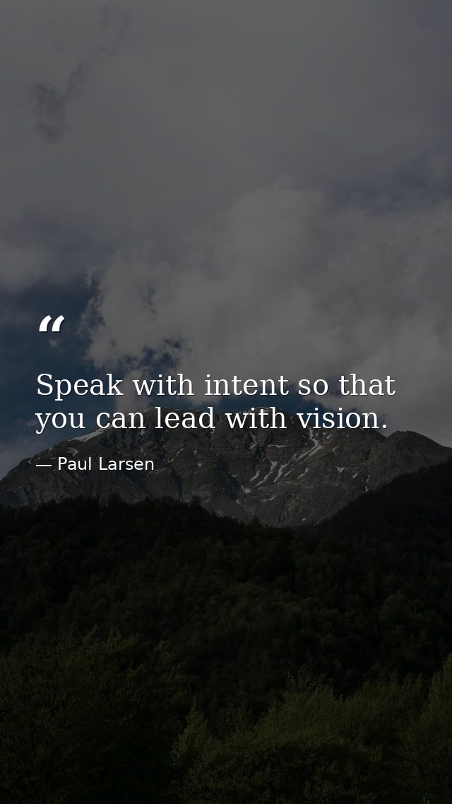 Speak with intent so that you can lead with vision. — Paul Larsen