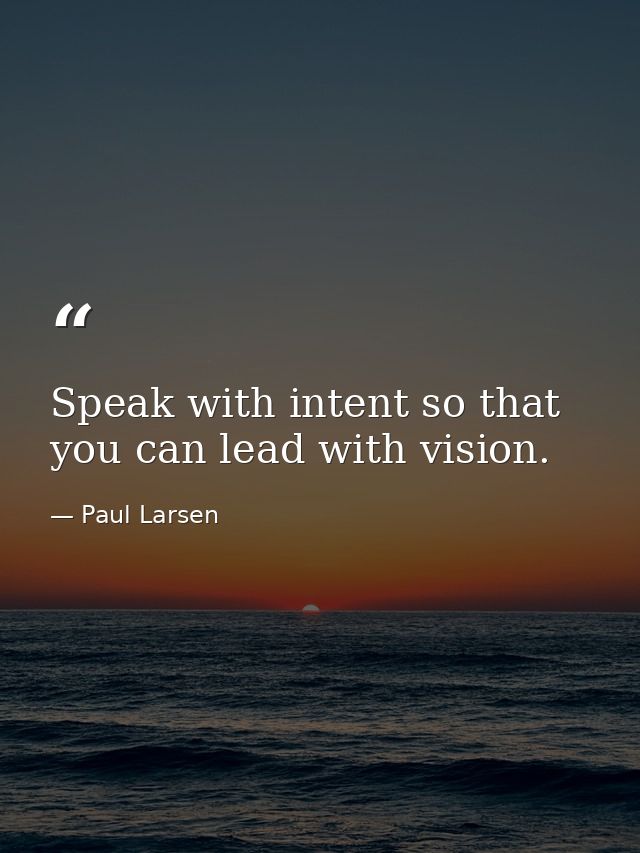 Speak with intent so that you can lead with vision. — Paul Larsen
