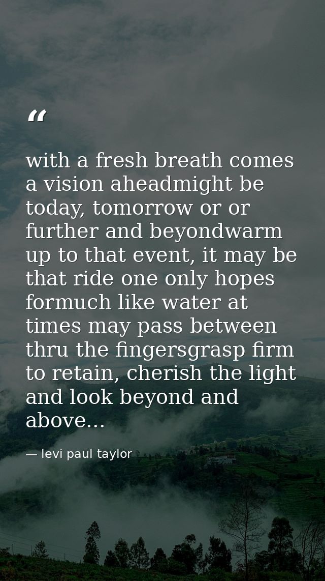 with a fresh breath comes a vision aheadmight be today, tomorrow or or further and beyondwarm up to that event, it may b — levi paul taylor