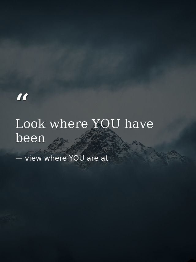 Look where YOU have been — view where YOU are at