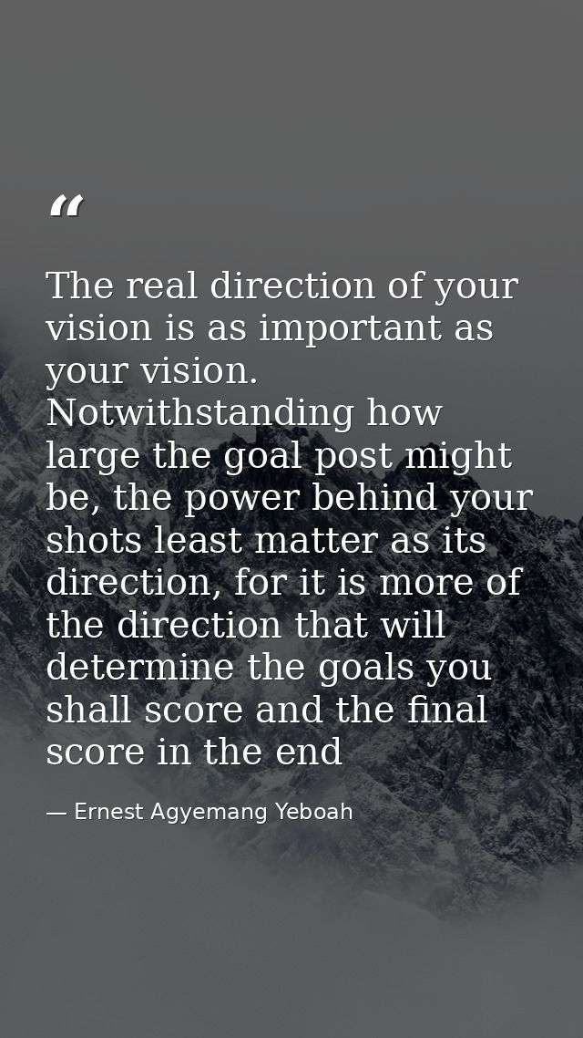 The real direction of your vision is as important as your vision. Notwithstanding how large the goal post might be, the  — Ernest Agyemang Yeboah