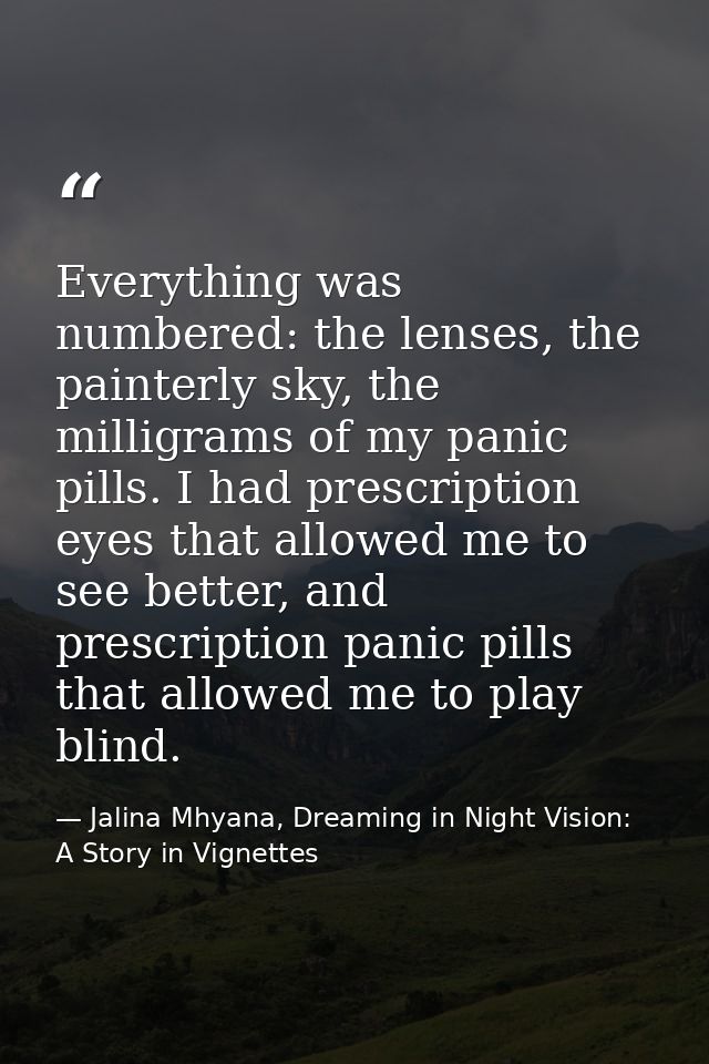 Everything was numbered: the lenses, the painterly sky, the milligrams of my panic pills. I had prescription eyes that a — Jalina Mhyana, Dreaming in Night Vision: A Story in Vignettes