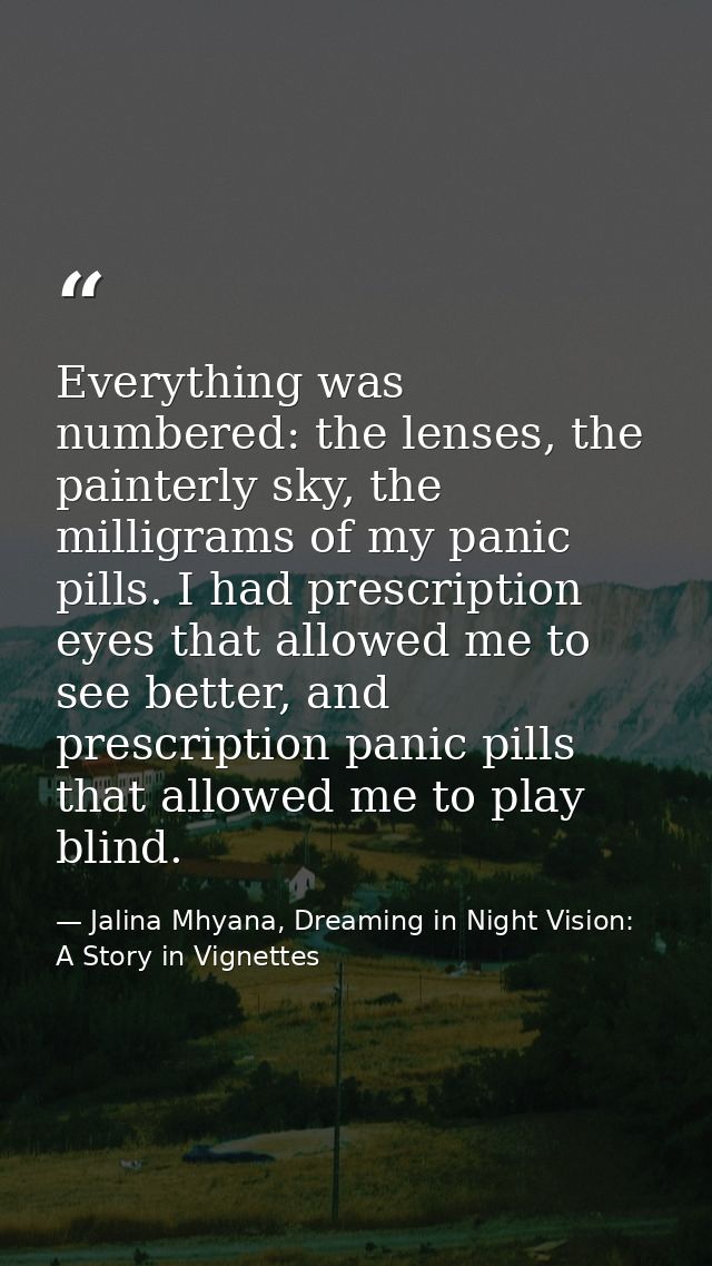 Everything was numbered: the lenses, the painterly sky, the milligrams of my panic pills. I had prescription eyes that a — Jalina Mhyana, Dreaming in Night Vision: A Story in Vignettes