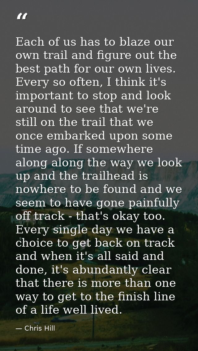Each of us has to blaze our own trail and figure out the best path for our own lives. Every so often, I think it's impor — Chris Hill