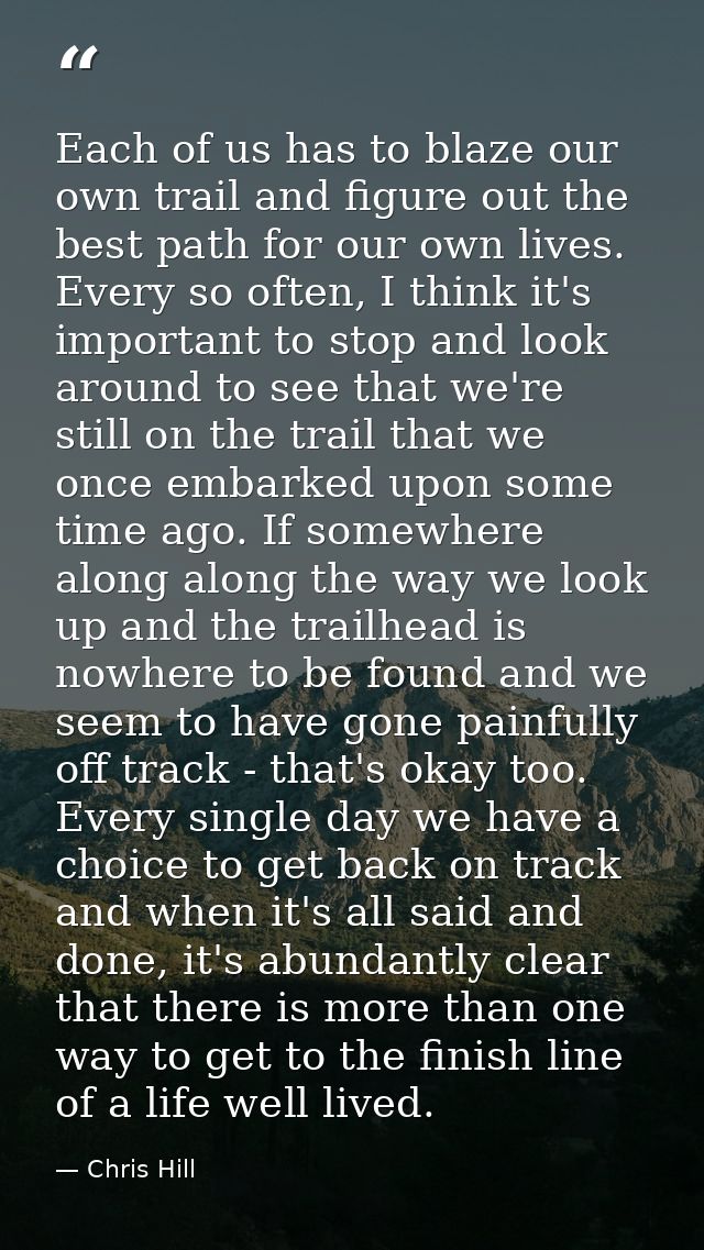 Each of us has to blaze our own trail and figure out the best path for our own lives. Every so often, I think it's impor — Chris Hill