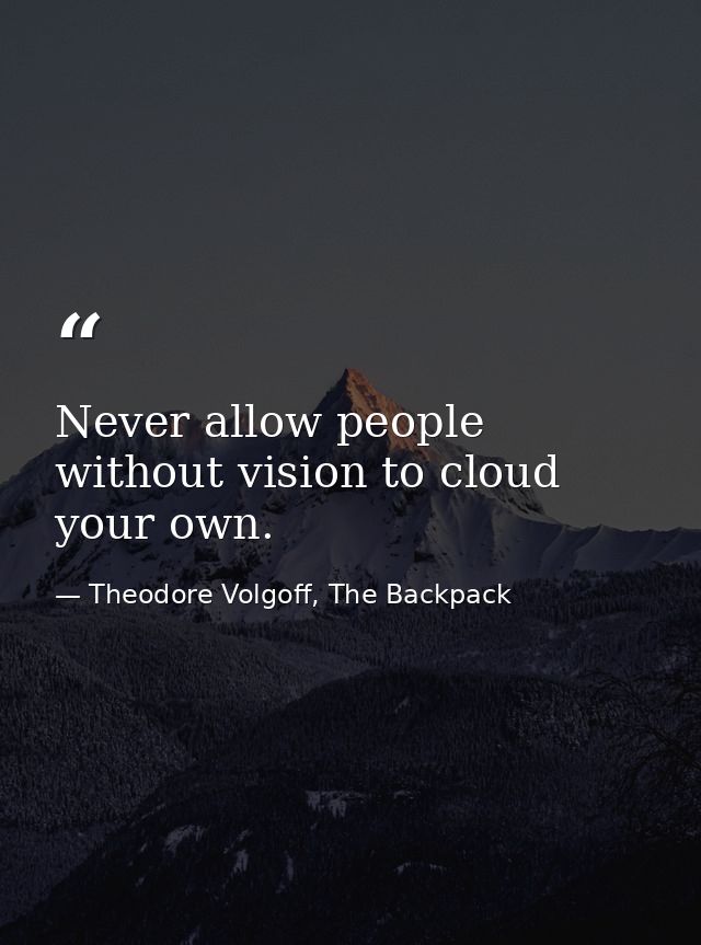 Never allow people without vision to cloud your own. — Theodore Volgoff, The Backpack