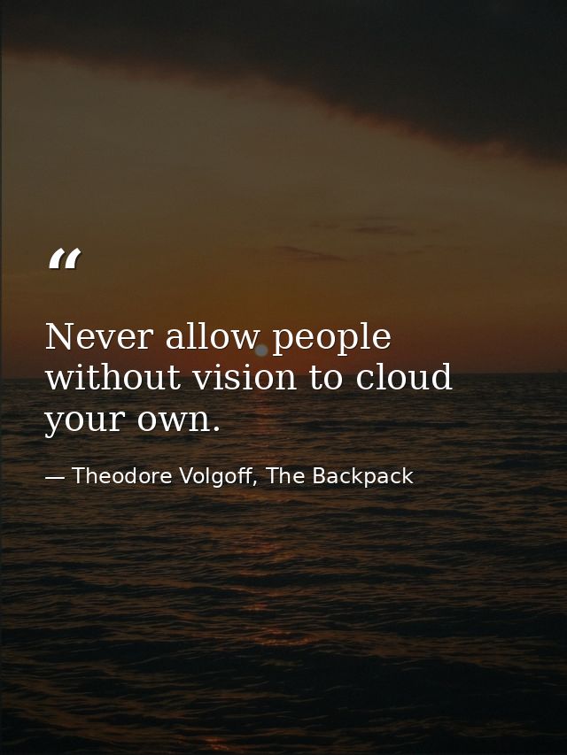 Never allow people without vision to cloud your own. — Theodore Volgoff, The Backpack
