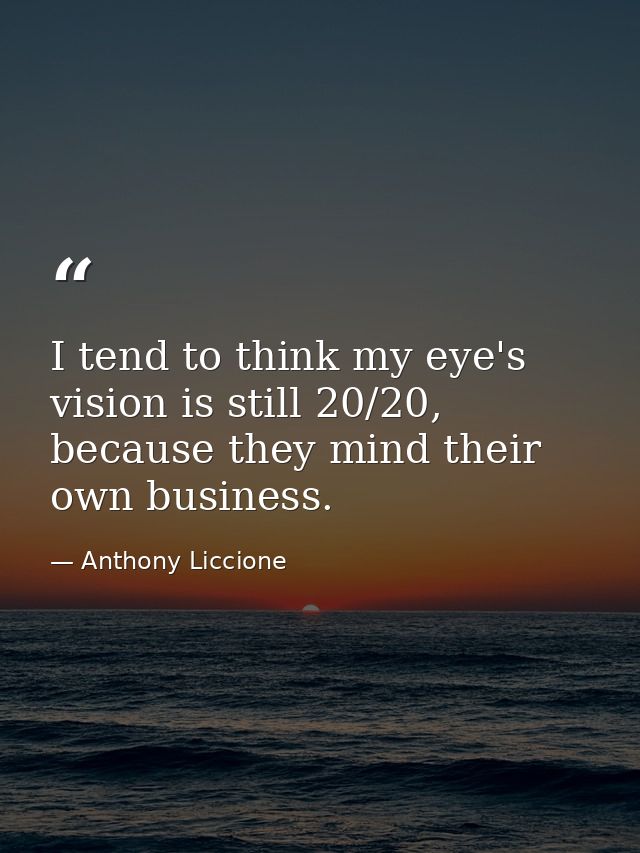 I tend to think my eye's vision is still 20/20, because they mind their own business. — Anthony Liccione