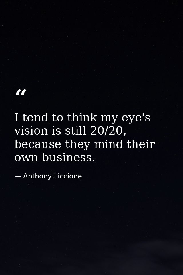 I tend to think my eye's vision is still 20/20, because they mind their own business. — Anthony Liccione