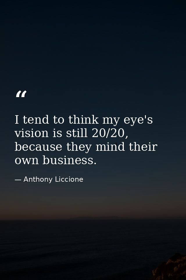 I tend to think my eye's vision is still 20/20, because they mind their own business. — Anthony Liccione