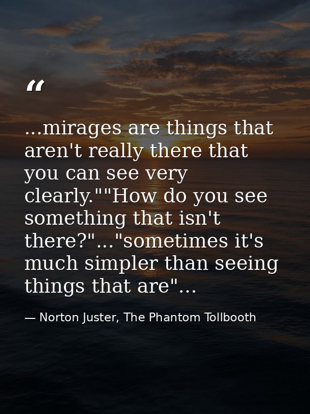 ...mirages are things that aren't really there that you can see very clearly.""How do you see something that isn't there — Norton Juster, The Phantom Tollbooth