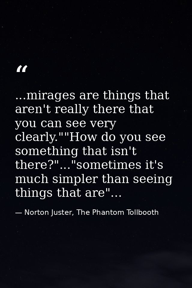 ...mirages are things that aren't really there that you can see very clearly.""How do you see something that isn't there — Norton Juster, The Phantom Tollbooth