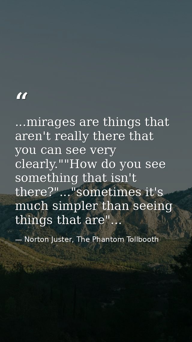 ...mirages are things that aren't really there that you can see very clearly.""How do you see something that isn't there — Norton Juster, The Phantom Tollbooth