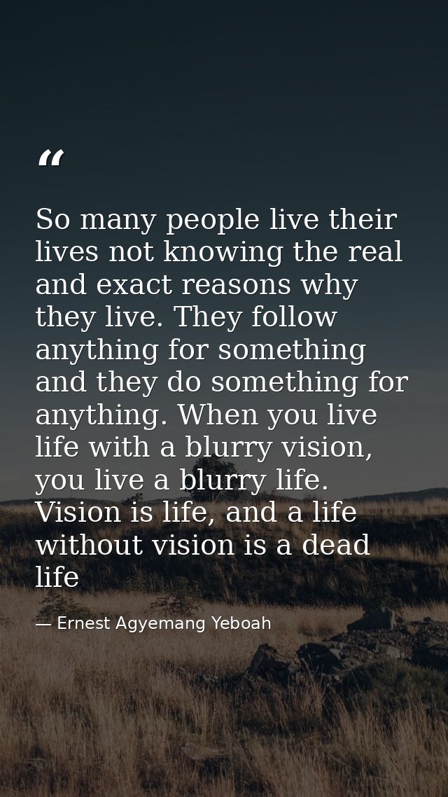 So many people live their lives not knowing the real and exact reasons why they live. They follow anything for something — Ernest Agyemang Yeboah